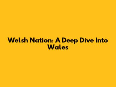 Welsh Nation: A Deep Dive Into Wales