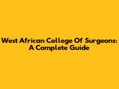 West African College Of Surgeons: A Complete Guide