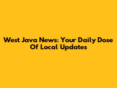 West Java News: Your Daily Dose Of Local Updates
