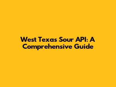 West Texas Sour API: A Comprehensive Guide