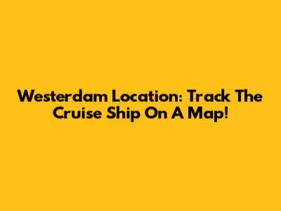 Westerdam Location: Track The Cruise Ship On A Map!