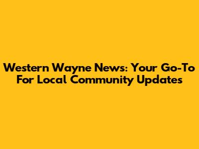 Western Wayne News: Your Go-To For Local Community Updates