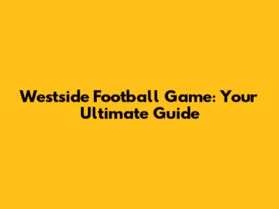 Westside Football Game: Your Ultimate Guide