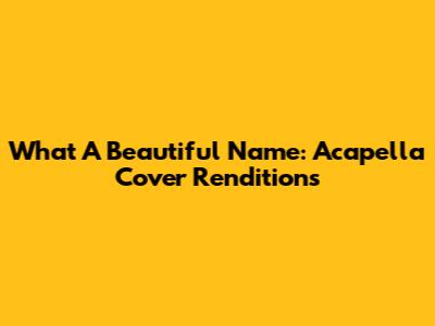 What A Beautiful Name: Acapella Cover Renditions