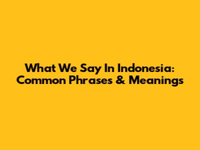 What We Say In Indonesia: Common Phrases & Meanings
