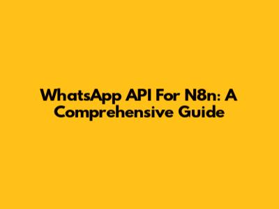 WhatsApp API For N8n: A Comprehensive Guide