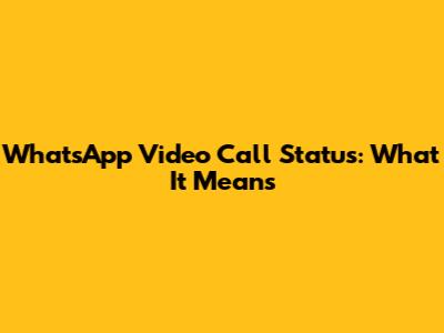 WhatsApp Video Call Status: What It Means