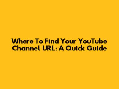 Where To Find Your YouTube Channel URL: A Quick Guide