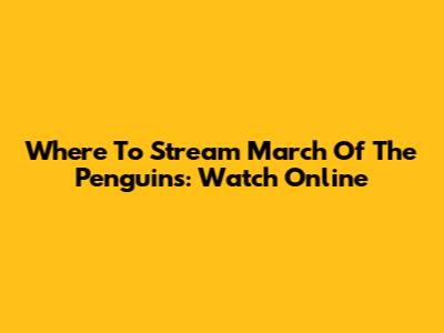 Where To Stream March Of The Penguins: Watch Online