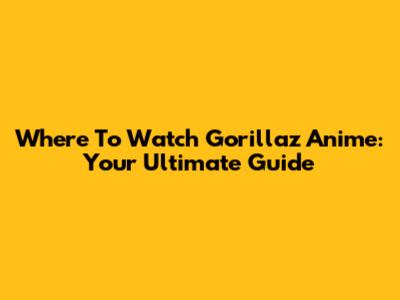 Where To Watch Gorillaz Anime: Your Ultimate Guide