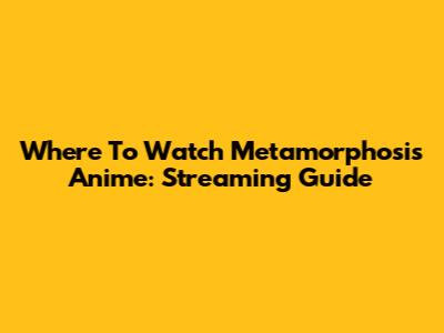 Where To Watch Metamorphosis Anime: Streaming Guide