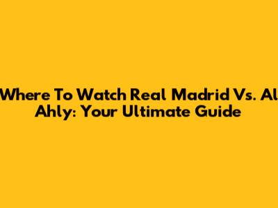 Where To Watch Real Madrid Vs. Al Ahly: Your Ultimate Guide
