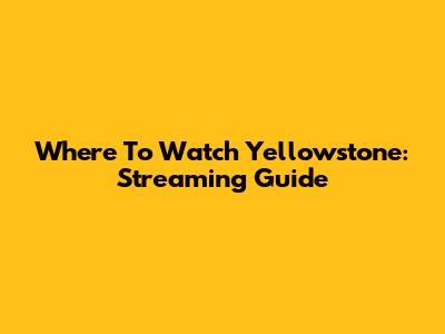 Where To Watch Yellowstone: Streaming Guide