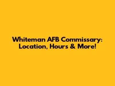 Whiteman AFB Commissary: Location, Hours & More!