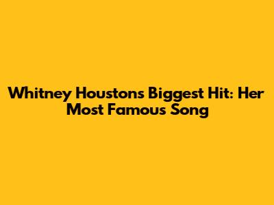 Whitney Houston's Biggest Hit: Her Most Famous Song