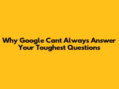 Why Google Can't Always Answer Your Toughest Questions