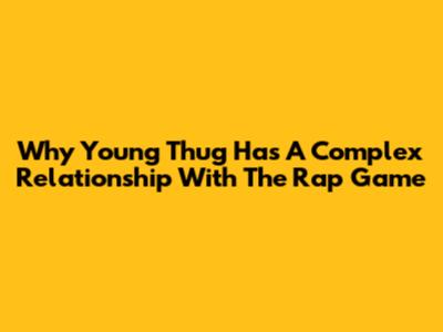 Why Young Thug Has A Complex Relationship With The Rap Game