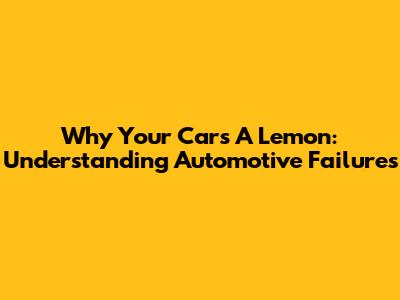 Why Your Car's A Lemon: Understanding Automotive Failures