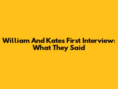 William And Kate's First Interview: What They Said