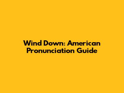 Wind Down: American Pronunciation Guide