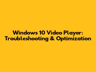 Windows 10 Video Player: Troubleshooting & Optimization