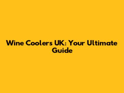 Wine Coolers UK: Your Ultimate Guide