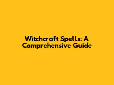 Witchcraft Spells: A Comprehensive Guide