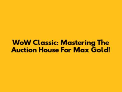 WoW Classic: Mastering The Auction House For Max Gold!