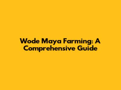 Wode Maya Farming: A Comprehensive Guide