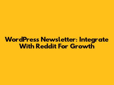 WordPress Newsletter: Integrate With Reddit For Growth