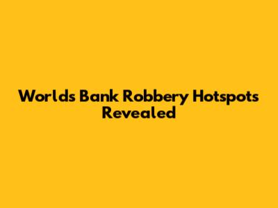 World's Bank Robbery Hotspots Revealed