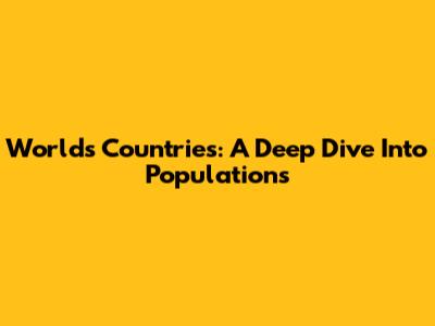 World's Countries: A Deep Dive Into Populations
