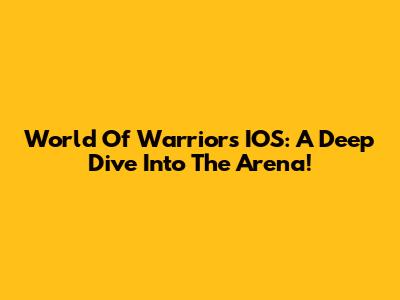 World Of Warriors IOS: A Deep Dive Into The Arena!
