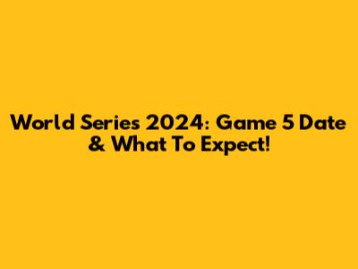 World Series 2024: Game 5 Date & What To Expect!
