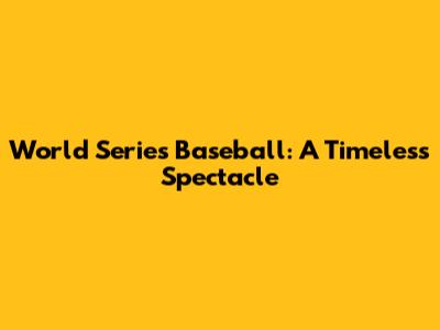 World Series Baseball: A Timeless Spectacle