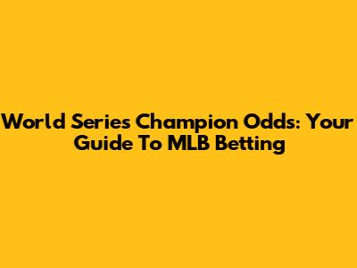 World Series Champion Odds: Your Guide To MLB Betting