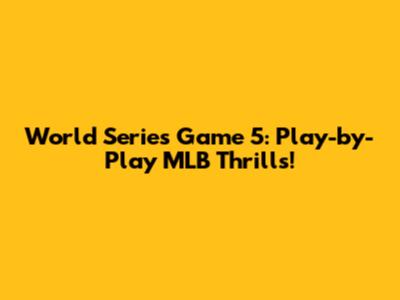 World Series Game 5: Play-by-Play MLB Thrills!