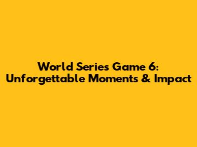 World Series Game 6: Unforgettable Moments & Impact