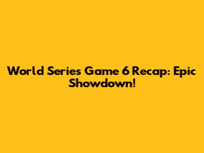 World Series Game 6 Recap: Epic Showdown!