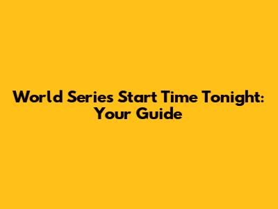 World Series Start Time Tonight: Your Guide