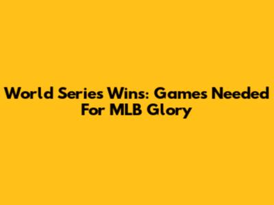 World Series Wins: Games Needed For MLB Glory