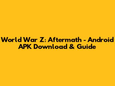 World War Z: Aftermath - Android APK Download & Guide