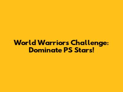 World Warriors Challenge: Dominate PS Stars!