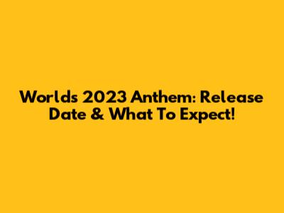 Worlds 2023 Anthem: Release Date & What To Expect!