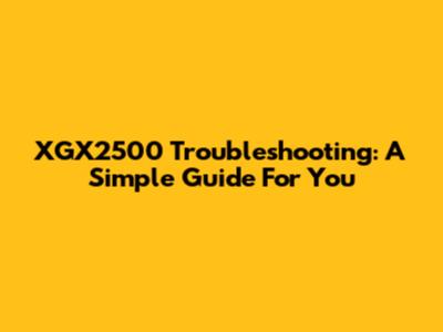 XGX2500 Troubleshooting: A Simple Guide For You