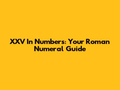 XXV In Numbers: Your Roman Numeral Guide