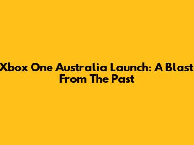 Xbox One Australia Launch: A Blast From The Past