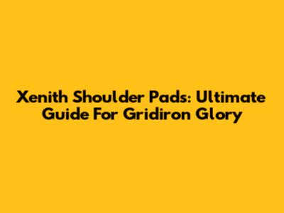 Xenith Shoulder Pads: Ultimate Guide For Gridiron Glory