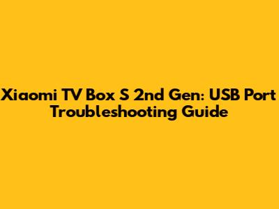 Xiaomi TV Box S 2nd Gen: USB Port Troubleshooting Guide