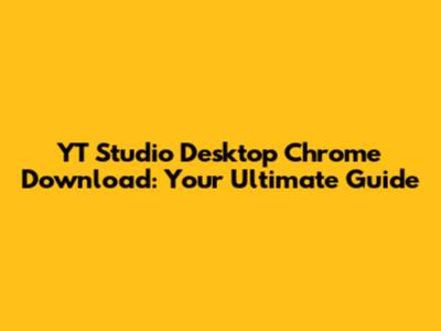 YT Studio Desktop Chrome Download: Your Ultimate Guide